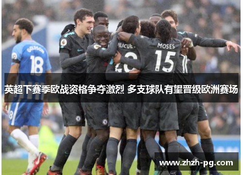 英超下赛季欧战资格争夺激烈 多支球队有望晋级欧洲赛场 英超下赛季欧战资格争夺激烈 多支球队有望晋级欧洲赛场