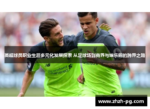 英超球员职业生涯多元化发展探索 从足球场到商界与娱乐圈的跨界之路 英超球员职业生涯多元化发展探索 从足球场到商界与娱乐圈的跨界之路