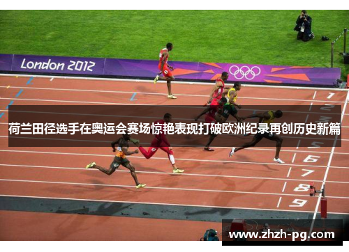 荷兰田径选手在奥运会赛场惊艳表现打破欧洲纪录再创历史新篇