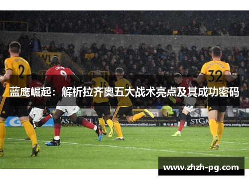 蓝鹰崛起：解析拉齐奥五大战术亮点及其成功密码