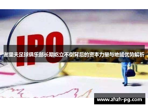 谢里夫足球俱乐部长期屹立不倒背后的资本力量与地域优势解析 谢里夫足球俱乐部长期屹立不倒背后的资本力量与地域优势解析