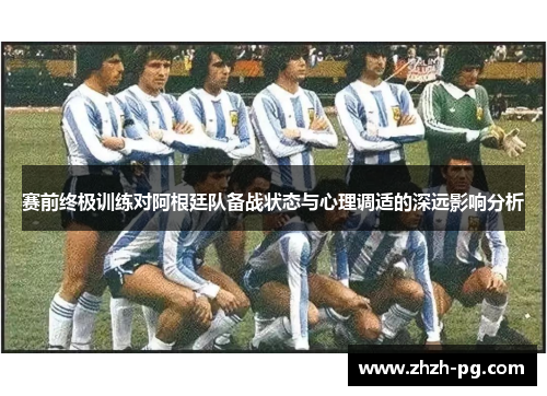 赛前终极训练对阿根廷队备战状态与心理调适的深远影响分析
