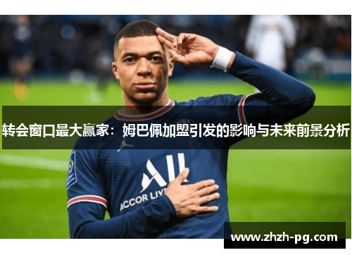 转会窗口最大赢家：姆巴佩加盟引发的影响与未来前景分析