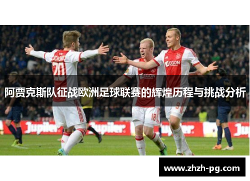 阿贾克斯队征战欧洲足球联赛的辉煌历程与挑战分析