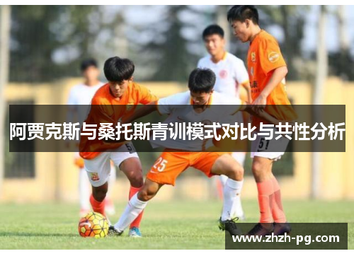 阿贾克斯与桑托斯青训模式对比与共性分析 阿贾克斯与桑托斯青训模式对比与共性分析
