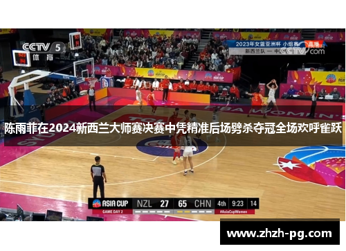 陈雨菲在2024新西兰大师赛决赛中凭精准后场劈杀夺冠全场欢呼雀跃