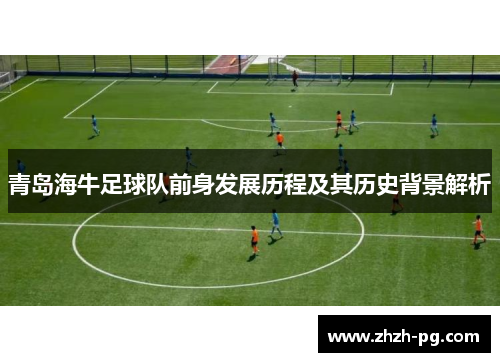 青岛海牛足球队前身发展历程及其历史背景解析 青岛海牛足球队前身发展历程及其历史背景解析
