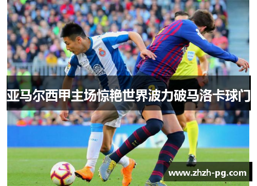 亚马尔西甲主场惊艳世界波力破马洛卡球门
