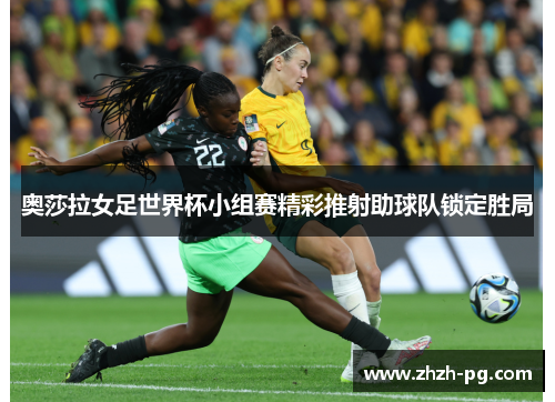 奥莎拉女足世界杯小组赛精彩推射助球队锁定胜局