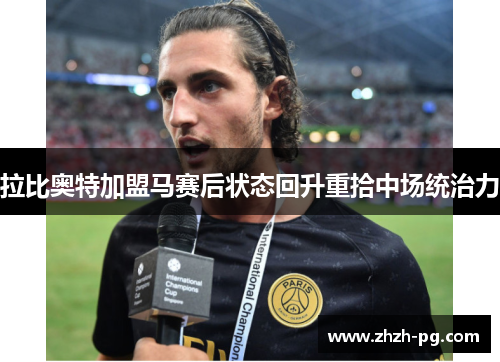 拉比奥特加盟马赛后状态回升重拾中场统治力
