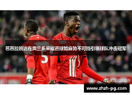 芭芭拉班达在奥兰多荣耀进球如麻势不可挡引领球队冲击冠军