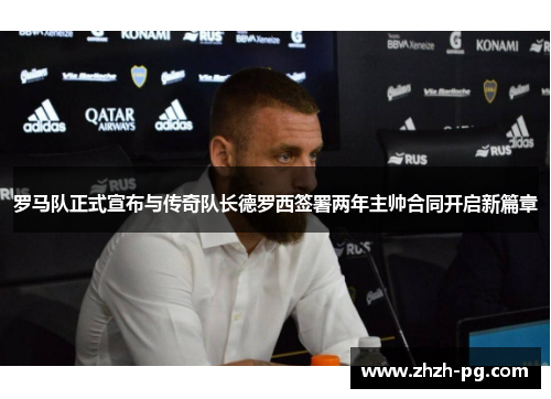 罗马队正式宣布与传奇队长德罗西签署两年主帅合同开启新篇章