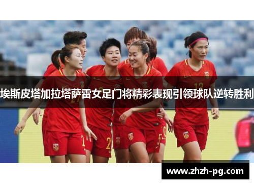 埃斯皮塔加拉塔萨雷女足门将精彩表现引领球队逆转胜利