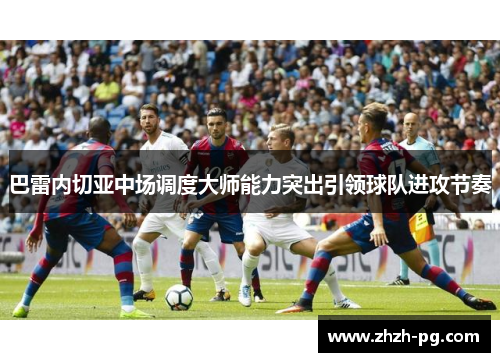 巴雷内切亚中场调度大师能力突出引领球队进攻节奏