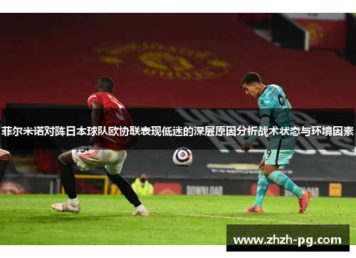 菲尔米诺对阵日本球队欧协联表现低迷的深层原因分析战术状态与环境因素 菲尔米诺对阵日本球队欧协联表现低迷的深层原因分析战术状态与环境因素