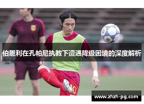 伯恩利在孔帕尼执教下遭遇降级困境的深度解析 伯恩利在孔帕尼执教下遭遇降级困境的深度解析