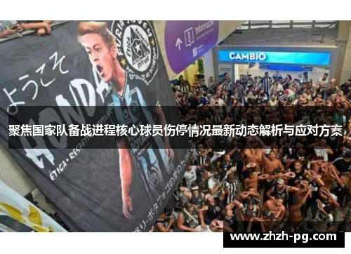 聚焦国家队备战进程核心球员伤停情况最新动态解析与应对方案 聚焦国家队备战进程核心球员伤停情况最新动态解析与应对方案